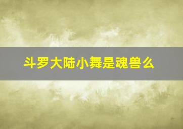 斗罗大陆小舞是魂兽么