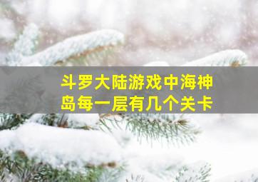 斗罗大陆游戏中海神岛每一层有几个关卡