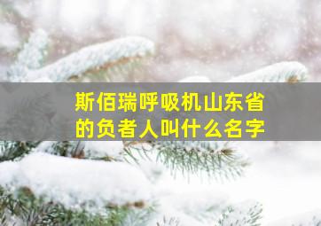 斯佰瑞呼吸机山东省的负者人叫什么名字