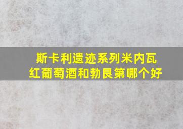 斯卡利遗迹系列米内瓦红葡萄酒和勃艮第哪个好