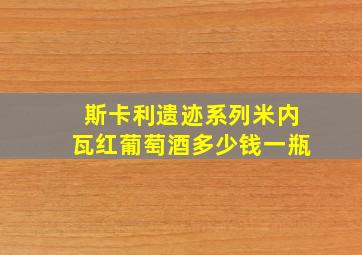 斯卡利遗迹系列米内瓦红葡萄酒多少钱一瓶