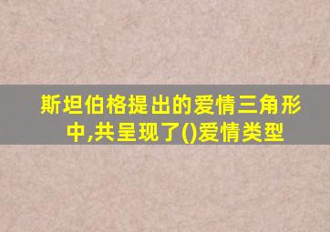 斯坦伯格提出的爱情三角形中,共呈现了()爱情类型