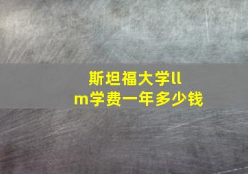 斯坦福大学llm学费一年多少钱