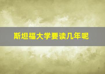 斯坦福大学要读几年呢