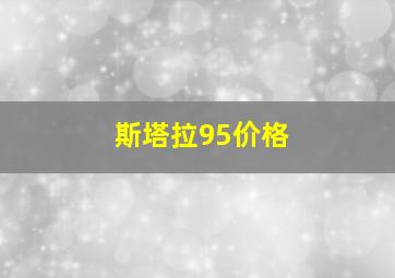 斯塔拉95价格