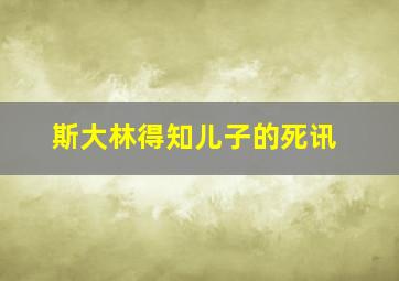 斯大林得知儿子的死讯