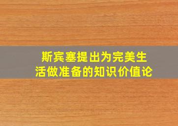 斯宾塞提出为完美生活做准备的知识价值论