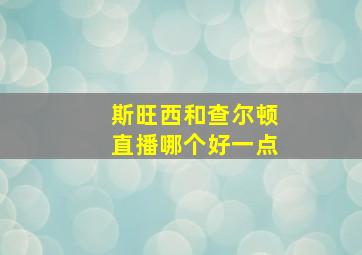 斯旺西和查尔顿直播哪个好一点