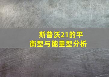 斯普沃21的平衡型与能量型分析