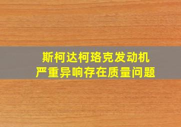 斯柯达柯珞克发动机严重异响存在质量问题