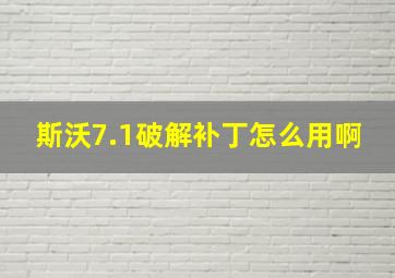 斯沃7.1破解补丁怎么用啊