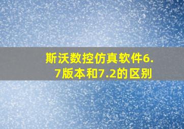 斯沃数控仿真软件6.7版本和7.2的区别