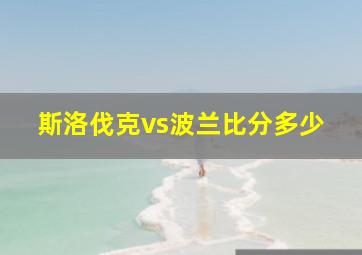 斯洛伐克vs波兰比分多少