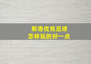 斯洛伐克足球怎样玩的好一点