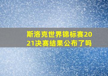 斯洛克世界锦标赛2021决赛结果公布了吗