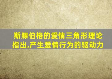 斯滕伯格的爱情三角形理论指出,产生爱情行为的驱动力