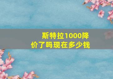 斯特拉1000降价了吗现在多少钱