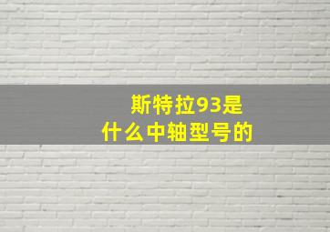 斯特拉93是什么中轴型号的