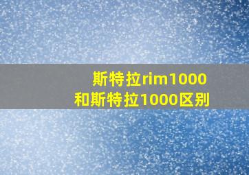 斯特拉rim1000和斯特拉1000区别