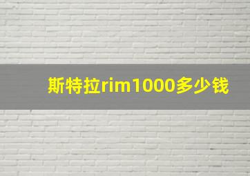 斯特拉rim1000多少钱