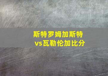 斯特罗姆加斯特vs瓦勒伦加比分