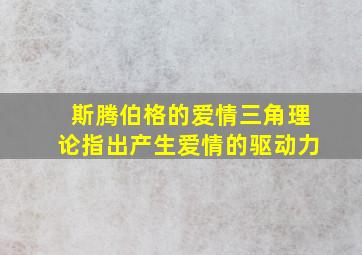 斯腾伯格的爱情三角理论指出产生爱情的驱动力