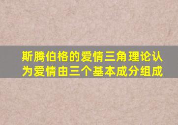 斯腾伯格的爱情三角理论认为爱情由三个基本成分组成