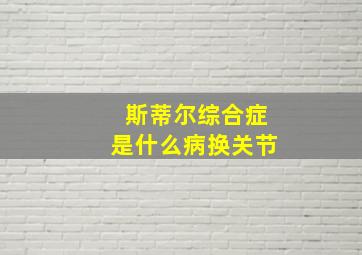 斯蒂尔综合症是什么病换关节