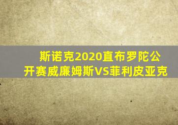 斯诺克2020直布罗陀公开赛威廉姆斯VS菲利皮亚克