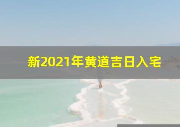 新2021年黄道吉日入宅