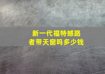 新一代福特撼路者带天窗吗多少钱