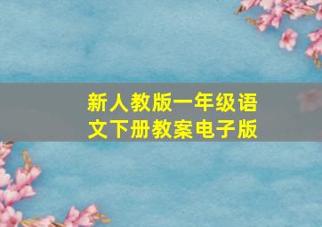 新人教版一年级语文下册教案电子版