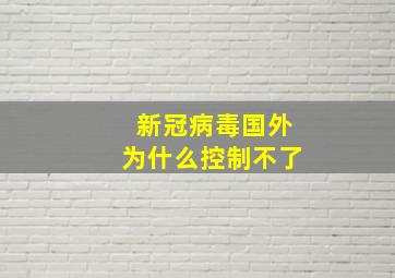 新冠病毒国外为什么控制不了