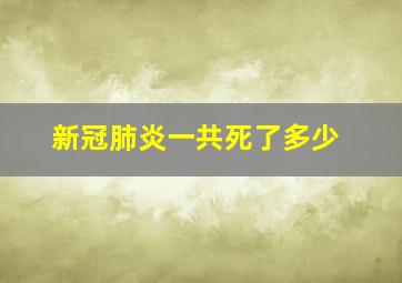 新冠肺炎一共死了多少