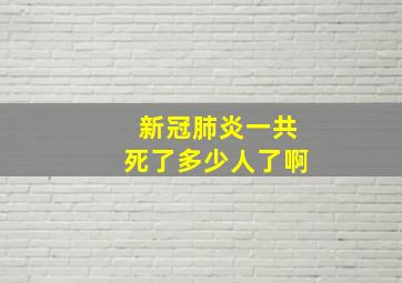 新冠肺炎一共死了多少人了啊