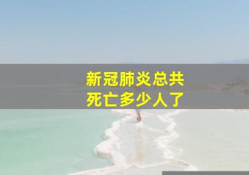 新冠肺炎总共死亡多少人了