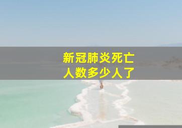 新冠肺炎死亡人数多少人了