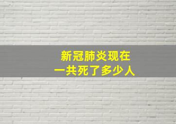 新冠肺炎现在一共死了多少人