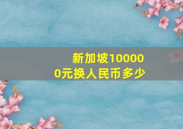 新加坡100000元换人民币多少