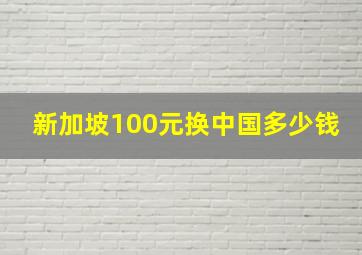 新加坡100元换中国多少钱