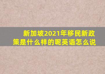 新加坡2021年移民新政策是什么样的呢英语怎么说