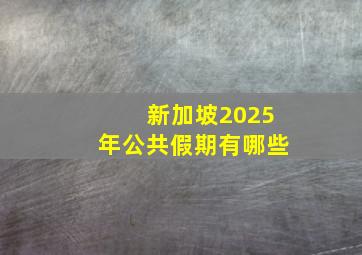 新加坡2025年公共假期有哪些