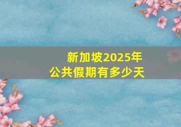 新加坡2025年公共假期有多少天