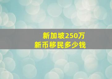 新加坡250万新币移民多少钱