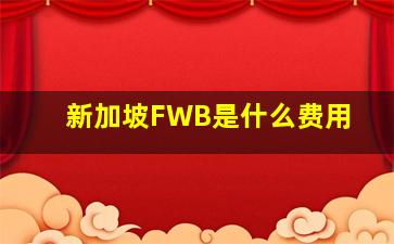 新加坡FWB是什么费用