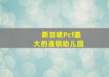 新加坡Pcf最大的连锁幼儿园