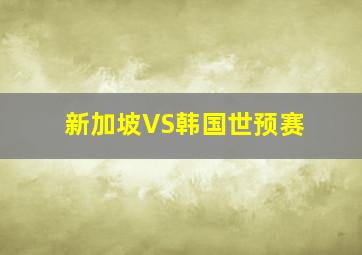 新加坡VS韩国世预赛