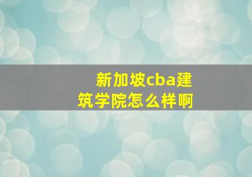 新加坡cba建筑学院怎么样啊