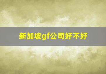 新加坡gf公司好不好