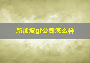 新加坡gf公司怎么样